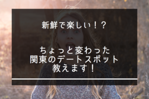 新鮮で楽しい！？ちょっと変わった関東のデートスポット教えます！