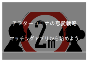 アフターコロナの恋愛戦略　さあ、マッチングアプリから始めよう