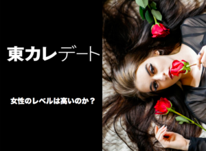 【徹底検証】東カレデートの女性のレベルってどう？実際に会ってみた