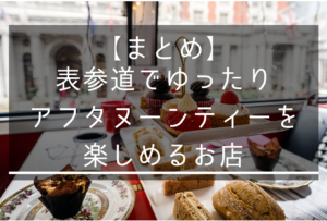 【屋内デートの鉄板】表参道でゆったりアフタヌーンティーを楽しめるお店