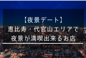【夜景デート】恵比寿・代官山の景色の良い席でディナーの出来るお店
