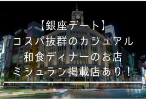 【銀座デート】ミシュラン掲載店も！安いカジュアル和食ディナーはここだ