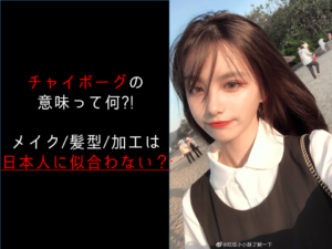チャイボーグの意味って何?!メイク・髪型・加工は日本人に似合わない？