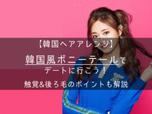 【韓国ヘアアレンジ】女子必見！前髪無しポニーテールでデートに行こう！触覚や後ろ毛のポイントについても解説