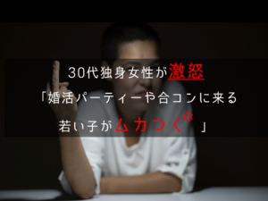 30代独身女性「婚活パーティーや合コンに来る若い子がムカつく」…怒りのワケとは