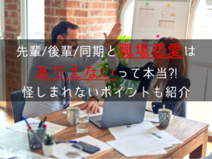 【難しい？】先輩・後輩・同期と職場恋愛はありえない？怪しまれないポイントも紹介